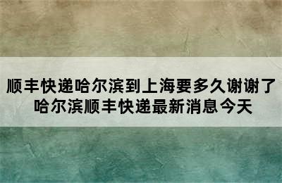 顺丰快递哈尔滨到上海要多久谢谢了 哈尔滨顺丰快递最新消息今天